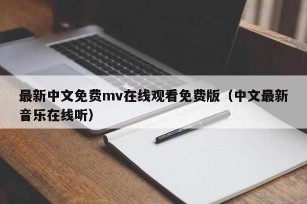 最新中文免费mv在线观看免费版（中文最新音乐在线听）