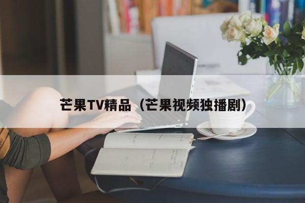 芒果TV精品（芒果视频独播剧）